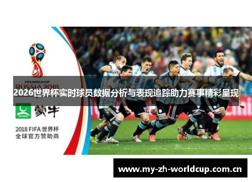 2026世界杯实时球员数据分析与表现追踪助力赛事精彩呈现 2026世界杯实时球员数据分析与表现追踪助力赛事精彩呈现