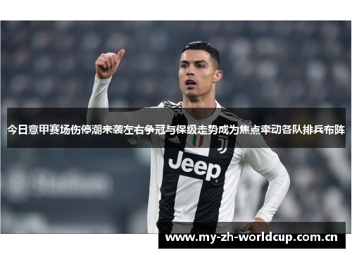 今日意甲赛场伤停潮来袭左右争冠与保级走势成为焦点牵动各队排兵布阵 今日意甲赛场伤停潮来袭左右争冠与保级走势成为焦点牵动各队排兵布阵