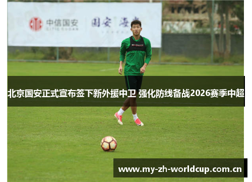 北京国安正式宣布签下新外援中卫 强化防线备战2026赛季中超 北京国安正式宣布签下新外援中卫 强化防线备战2026赛季中超